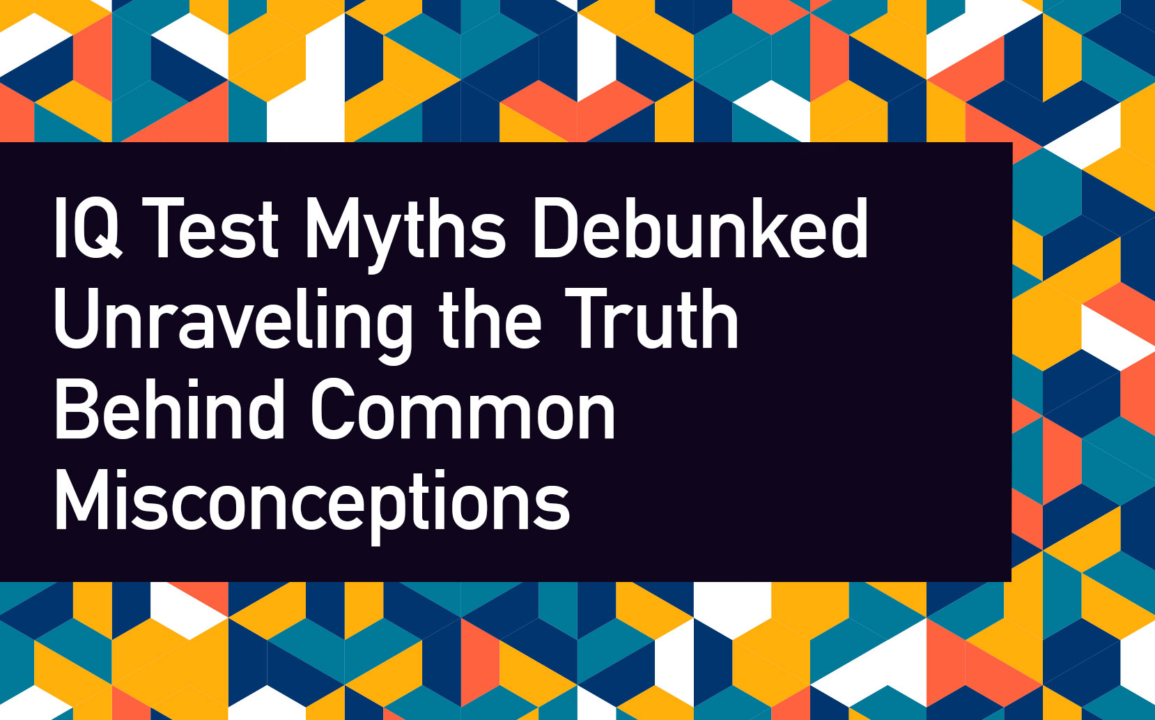 IQ Test Myths Debunked: Unraveling the Truth Behind Common Misconceptions