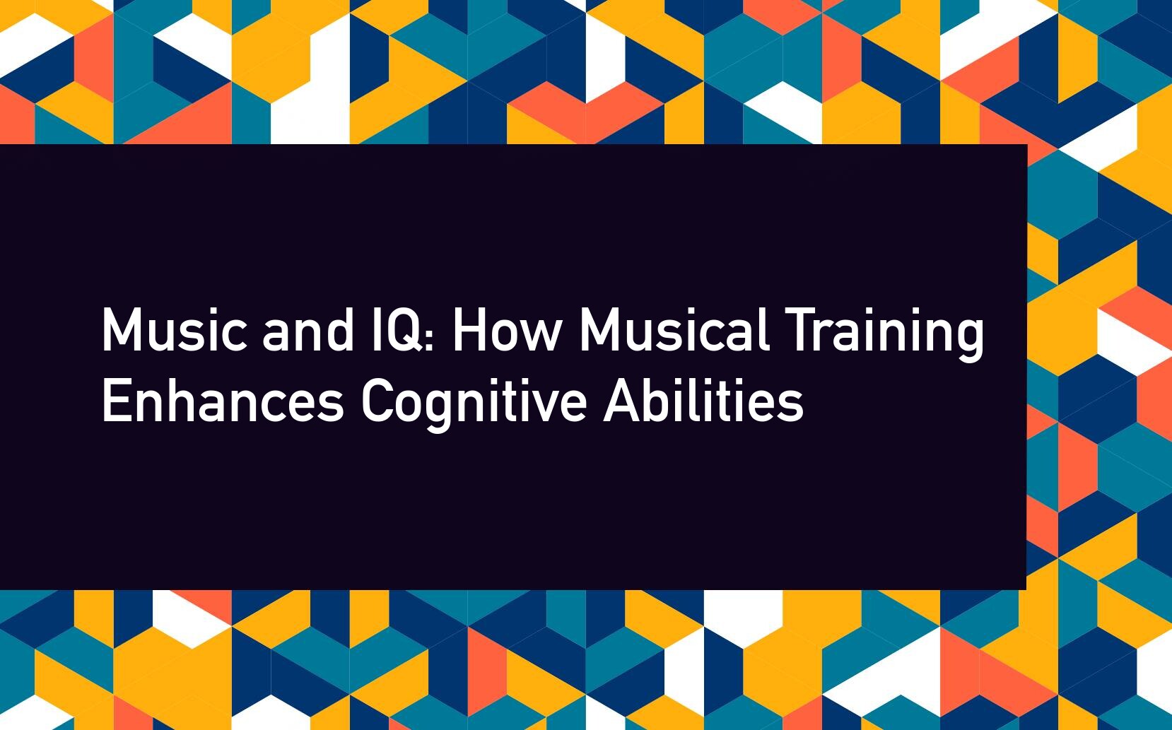 Music and IQ: How Musical Training Enhances Cognitive Abilities