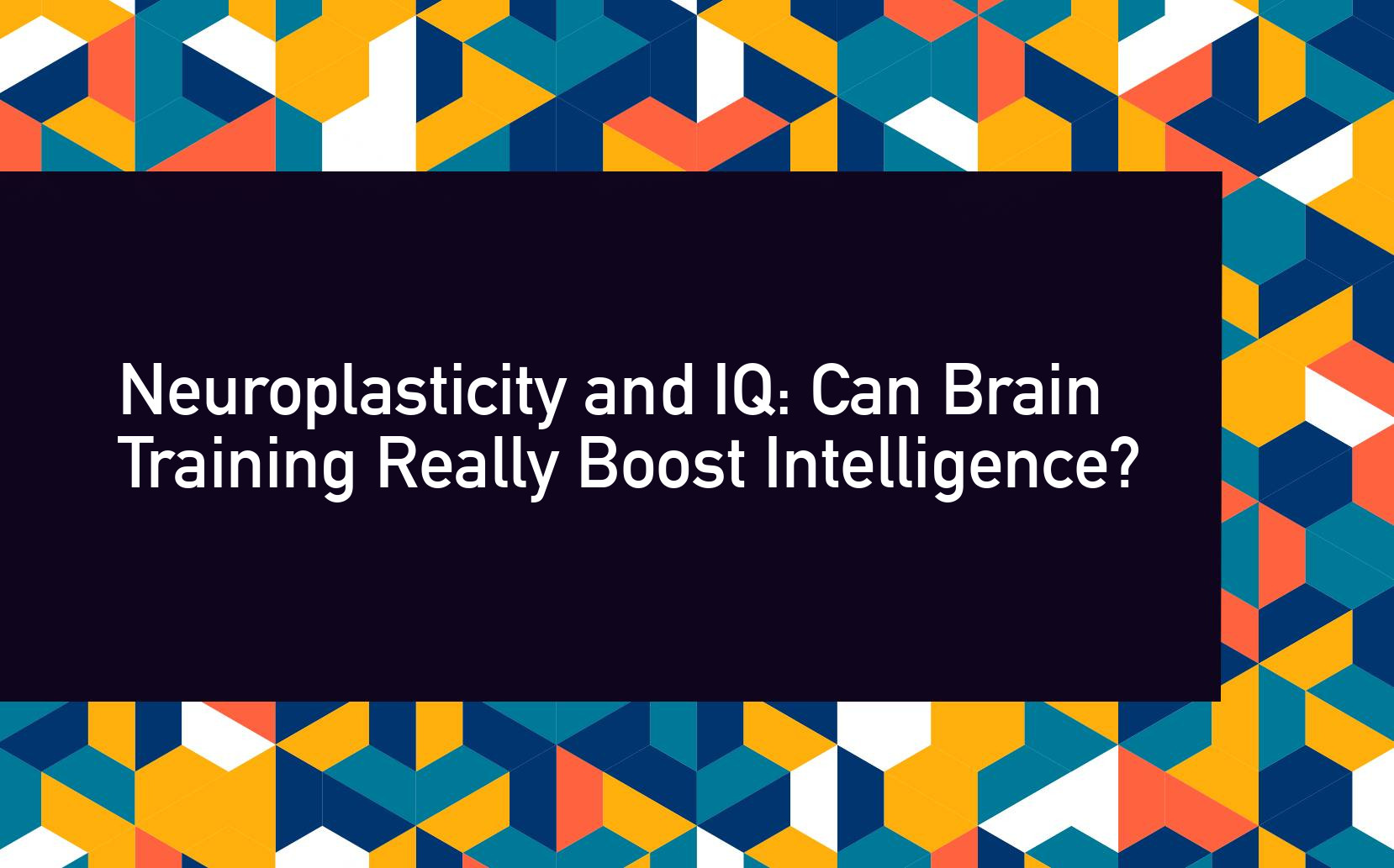 Neuroplasticity and IQ: Can Brain Training Really Boost Intelligence?